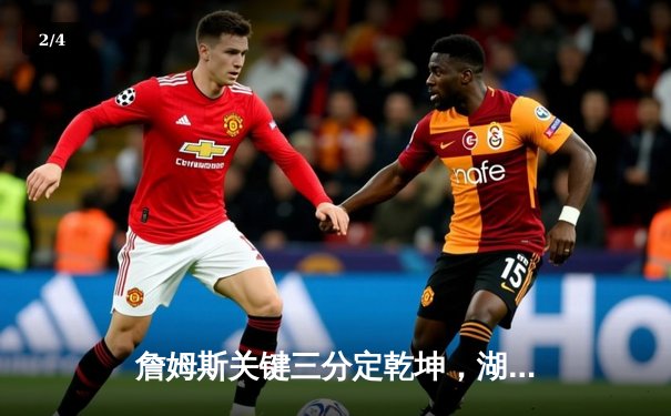 詹姆斯关键三分定乾坤，湖人加时险胜掘金总分1-0领先 - 2