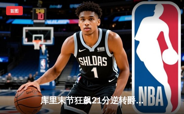 库里末节狂飙21分逆转爵士，勇士主场加时险胜锁定季后赛席位