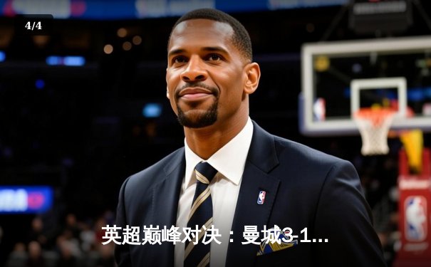 英超巅峰对决：曼城3-1力克阿森纳，哈兰德双响锁定胜局 - 4