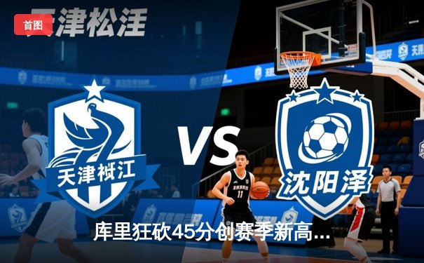 库里狂砍45分创赛季新高，勇士加时险胜凯尔特人重回联盟第一