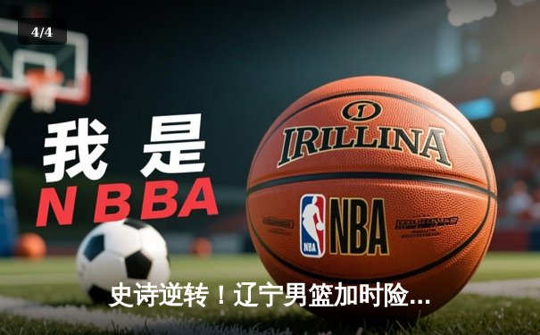 史诗逆转！辽宁男篮加时险胜广东，赵继伟33+8+5导演冠军之战 - 4