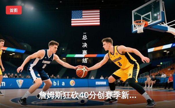 詹姆斯狂砍40分创赛季新高，湖人加时逆转勇士豪取六连胜