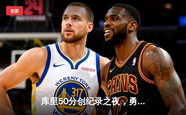 库里50分创纪录之夜，勇士加时险胜国王迎开门红