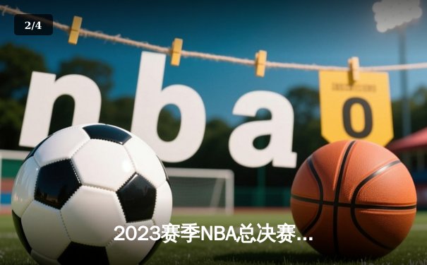 2023赛季NBA总决赛落幕：丹佛掘金队史首冠，约基奇荣膺FMVP - 2
