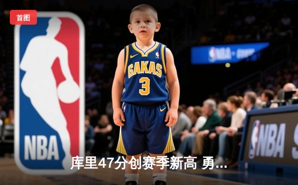库里47分创赛季新高 勇士加时险胜凯尔特人重返联盟第一