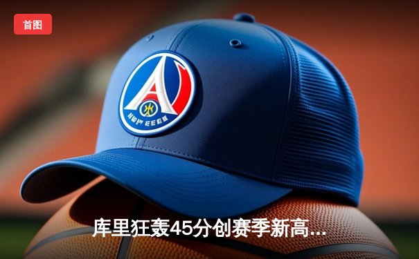 库里狂轰45分创赛季新高 勇士加时险胜凯尔特人重返西部前八