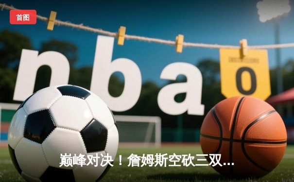 巅峰对决！詹姆斯空砍三双，湖人加时惜败勇士，库里50分创赛季新高