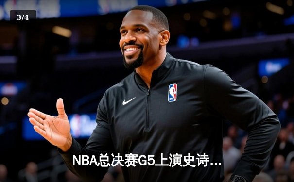 NBA总决赛G5上演史诗逆转 掘金末节狂轰24-4终结绿军三连胜 - 3