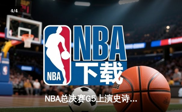 NBA总决赛G5上演史诗逆转 掘金末节狂轰24-4终结绿军三连胜 - 4
