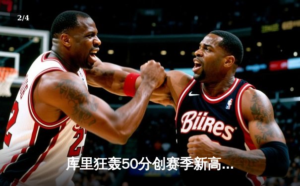 库里狂轰50分创赛季新高，勇士加时险胜国王迎五连胜 - 2