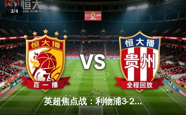 英超焦点战：利物浦3-2险胜曼城，萨拉赫梅开二度助红军登顶 - 2