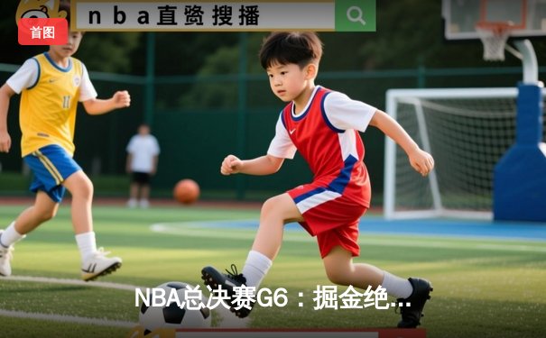 NBA总决赛G6：掘金绝地反击，约基奇三双率队扳平总比分