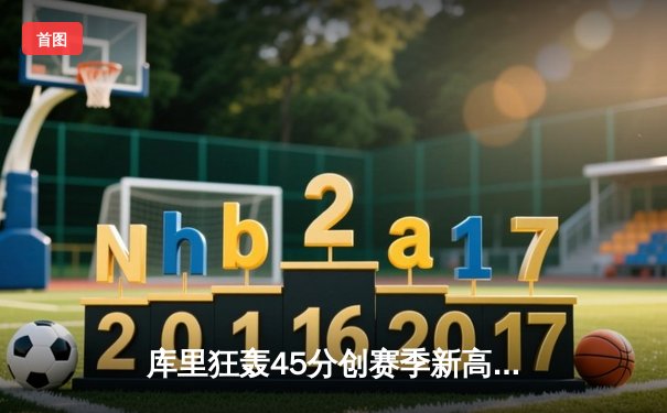 库里狂轰45分创赛季新高，勇士加时险胜凯尔特人迎六连胜
