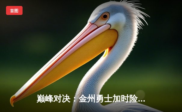 巅峰对决：金州勇士加时险胜凯尔特人，库里50分创纪录