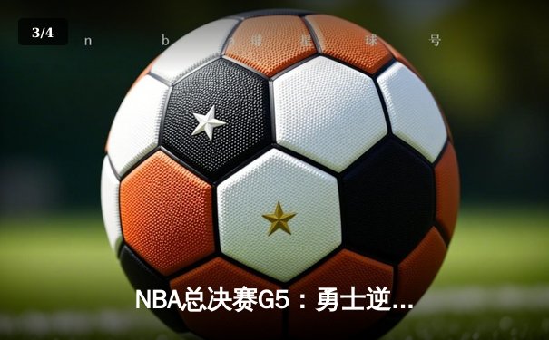 NBA总决赛G5：勇士逆转绿军夺赛点，库里爆砍43分创里程碑 - 3