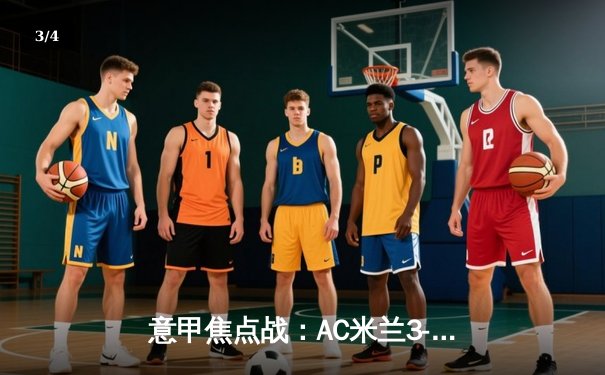 意甲焦点战：AC米兰3-2险胜国际米兰，莱奥传射建功引爆米兰德比 - 3