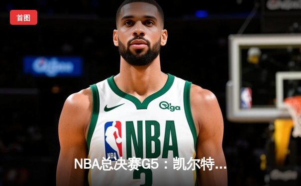 NBA总决赛G5：凯尔特人逆转勇士夺赛点，塔图姆26+10+6率队加时险胜