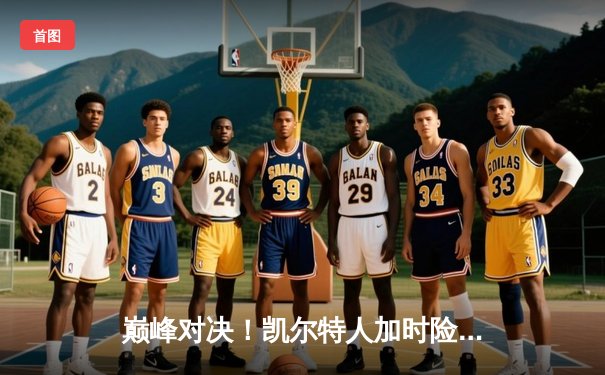 巅峰对决！凯尔特人加时险胜勇士，塔图姆44分创赛季新高