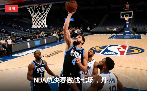 NBA总决赛激战七场，丹佛掘金力克波士顿凯尔特人首夺奥布莱恩杯