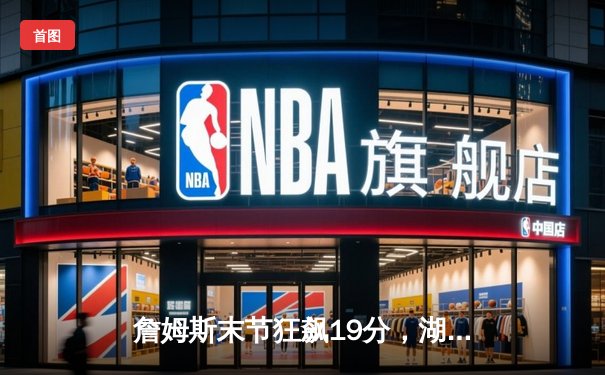 詹姆斯末节狂飙19分，湖人加时险胜勇士，系列赛2-1领先