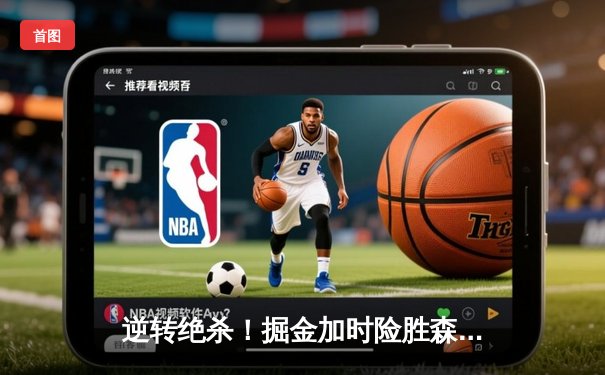 逆转绝杀！掘金加时险胜森林狼，约基奇35+17+12率队挺进西决