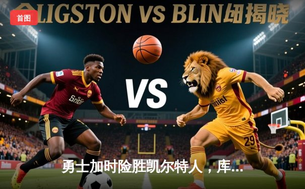 勇士加时险胜凯尔特人，库里狂砍43分率队捍卫主场