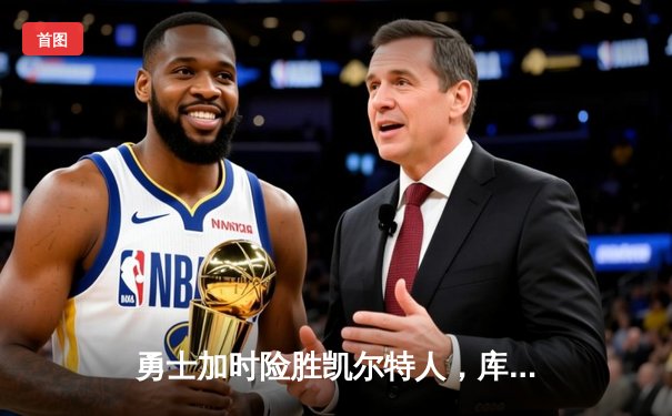 勇士加时险胜凯尔特人，库里狂砍43分上演三分雨